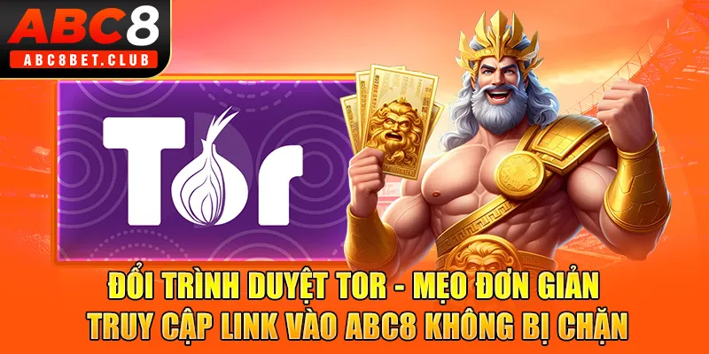 Đổi trình duyệt Tor - Mẹo đơn giản truy cập link vào ABC8 không bị chặn